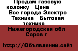 Продам газовую колонку › Цена ­ 3 000 - Все города Электро-Техника » Бытовая техника   . Нижегородская обл.,Саров г.